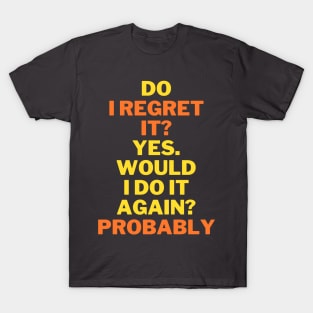 Do I regret it? Yes. Would I do it again? funny quote T-Shirt